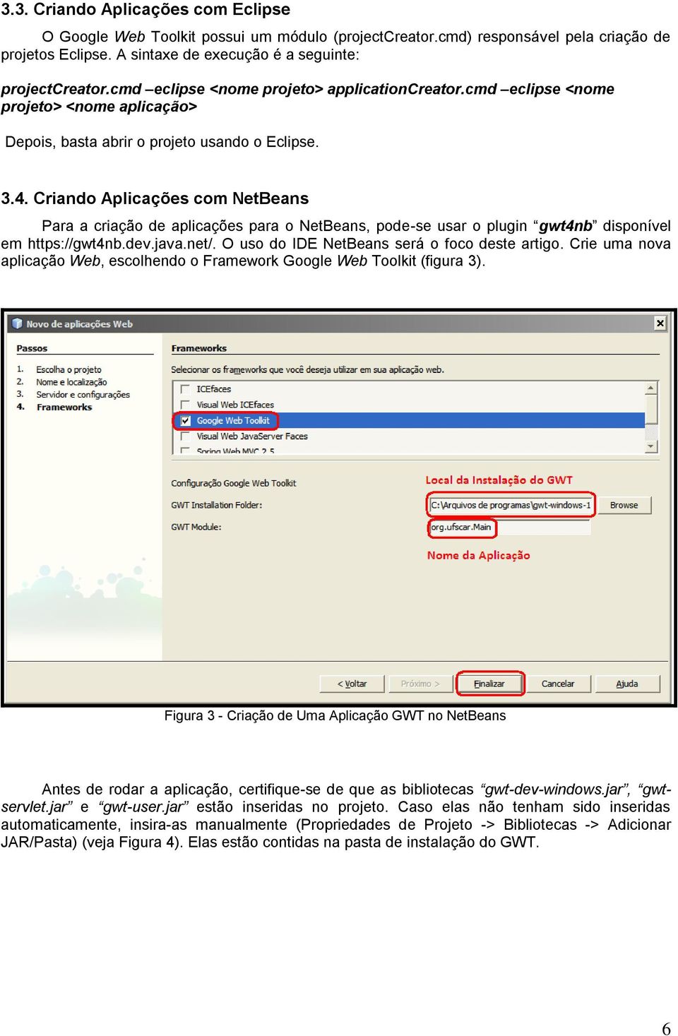 Criando Aplicações com NetBeans Para a criação de aplicações para o NetBeans, pode-se usar o plugin gwt4nb disponível em https://gwt4nb.dev.java.net/. O uso do IDE NetBeans será o foco deste artigo.