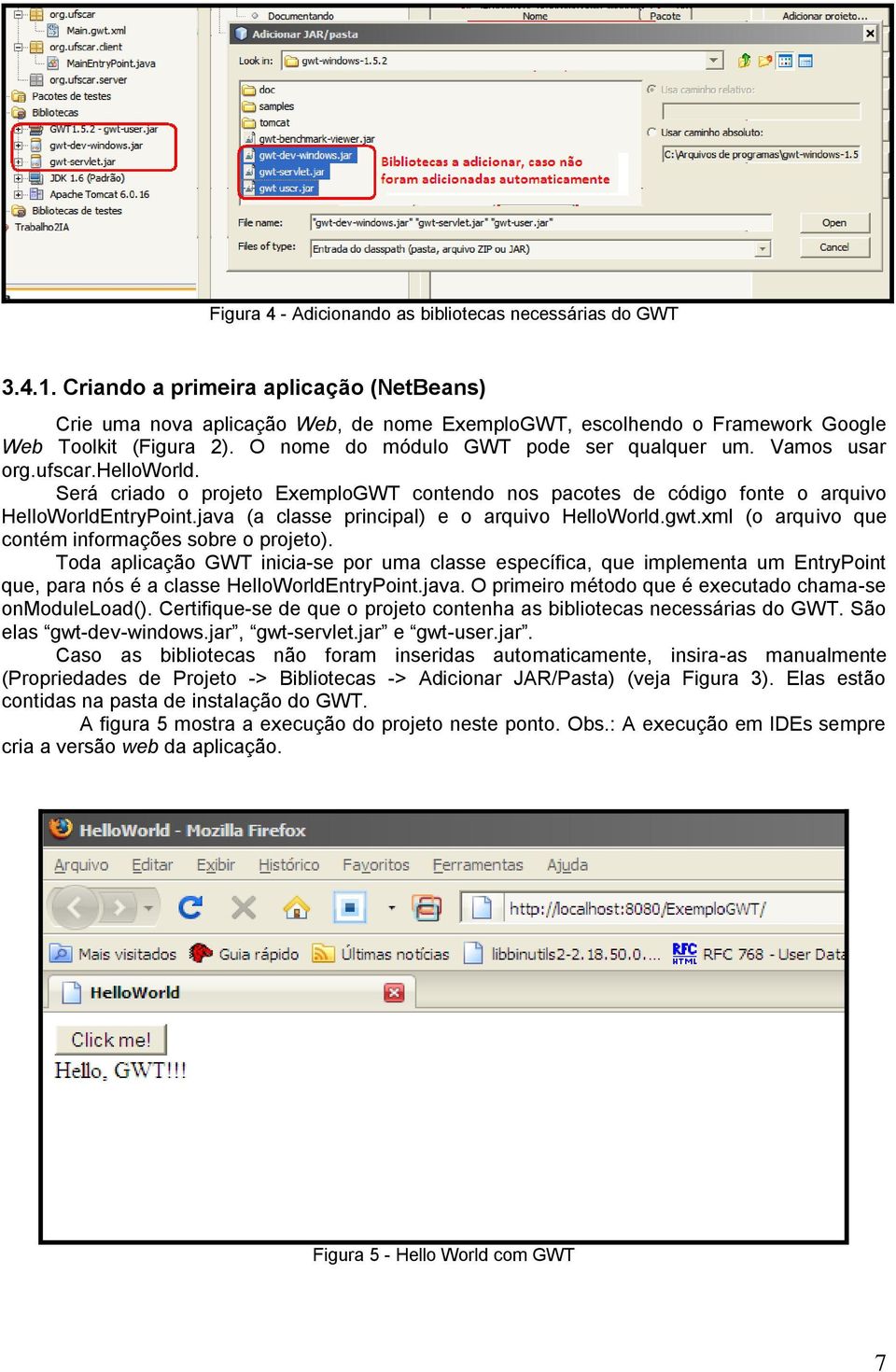 Vamos usar org.ufscar.helloworld. Será criado o projeto ExemploGWT contendo nos pacotes de código fonte o arquivo HelloWorldEntryPoint.java (a classe principal) e o arquivo HelloWorld.gwt.