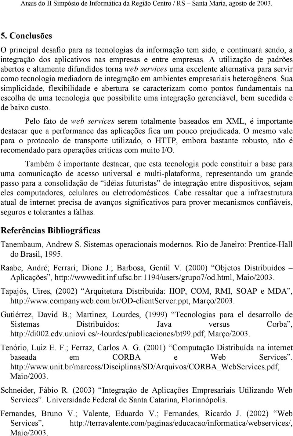 Sua simplicidade, flexibilidade e abertura se caracterizam como pontos fundamentais na escolha de uma tecnologia que possibilite uma integração gerenciável, bem sucedida e de baixo custo.