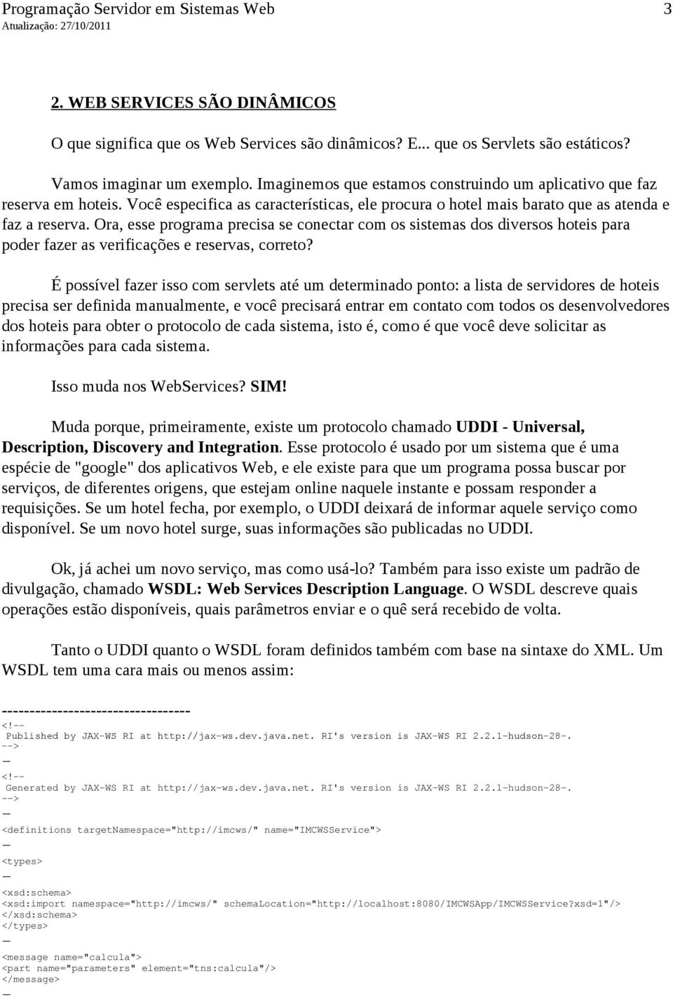 Ora, esse programa precisa se conectar com os sistemas dos diversos hoteis para poder fazer as verificações e reservas, correto?