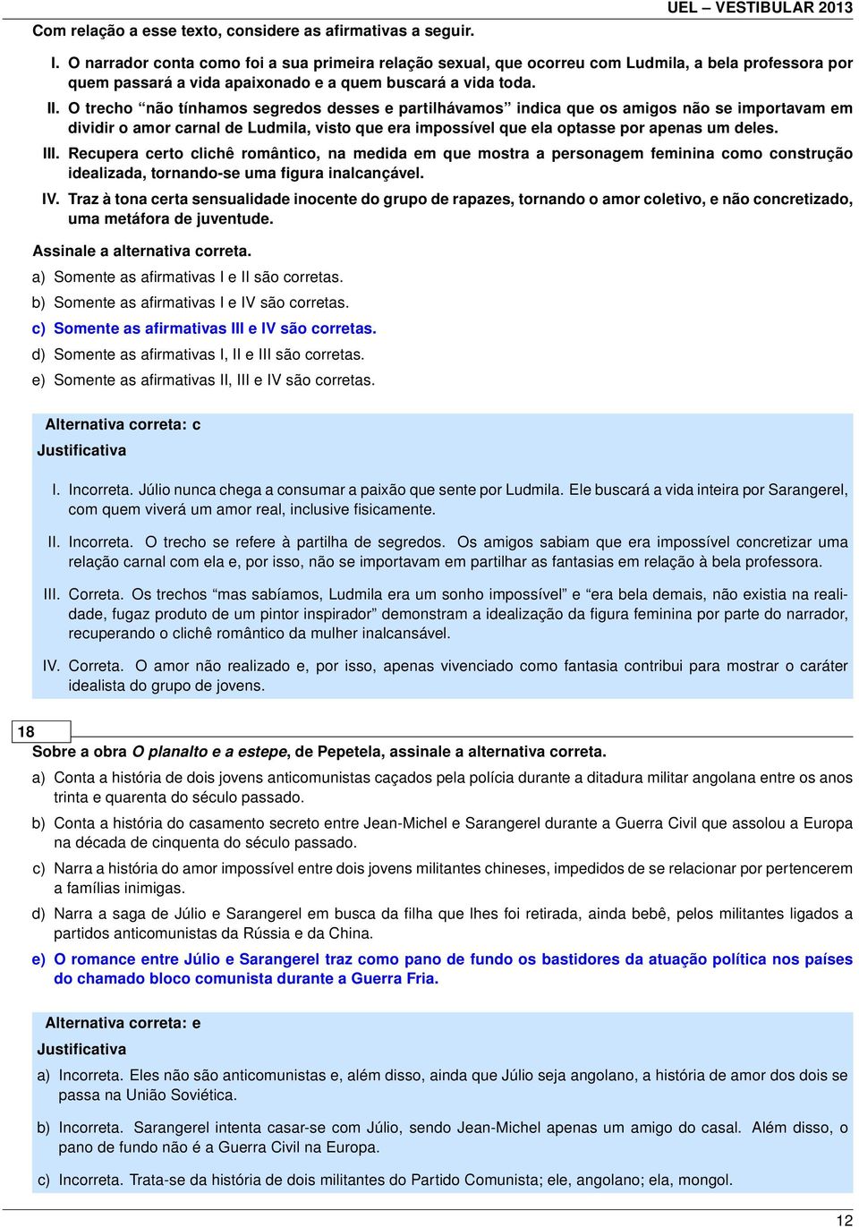 O trecho não tínhamos segredos desses e partilhávamos indica que os amigos não se importavam em dividir o amor carnal de Ludmila, visto que era impossível que ela optasse por apenas um deles. III.