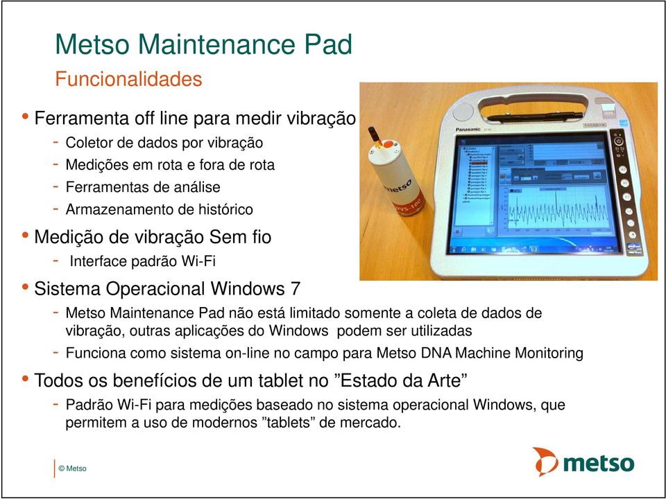 somente a coleta de dados de vibração, outras aplicações do Windows podem ser utilizadas - Funciona como sistema on-line no campo para Metso DNA Machine Monitoring