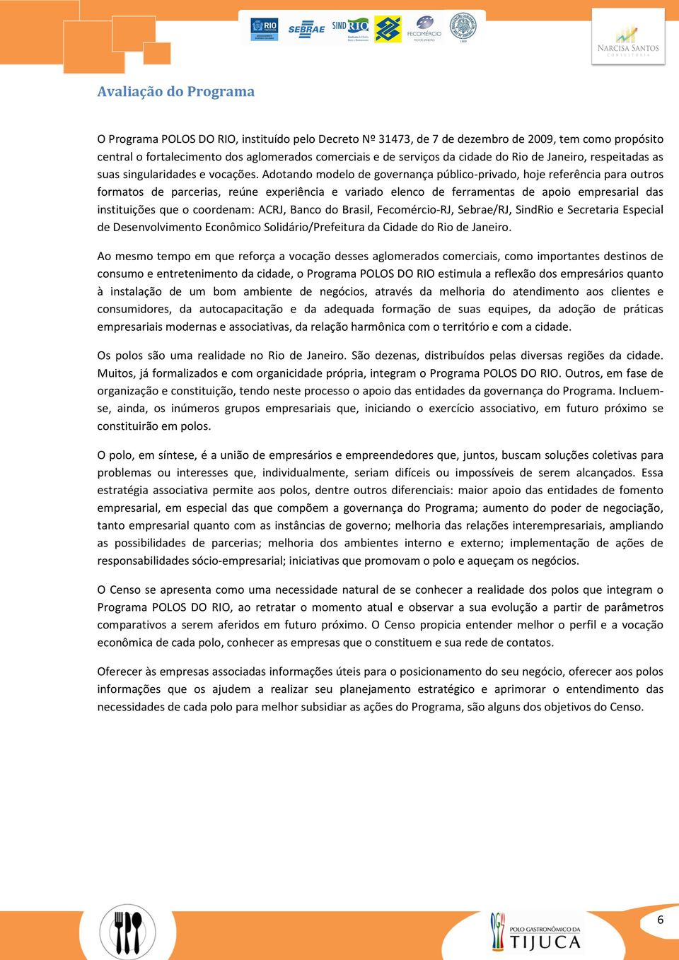 Adotando modelo de governança público-privado, hoje referência para outros formatos de parcerias, reúne experiência e variado elenco de ferramentas de apoio empresarial das instituições que o