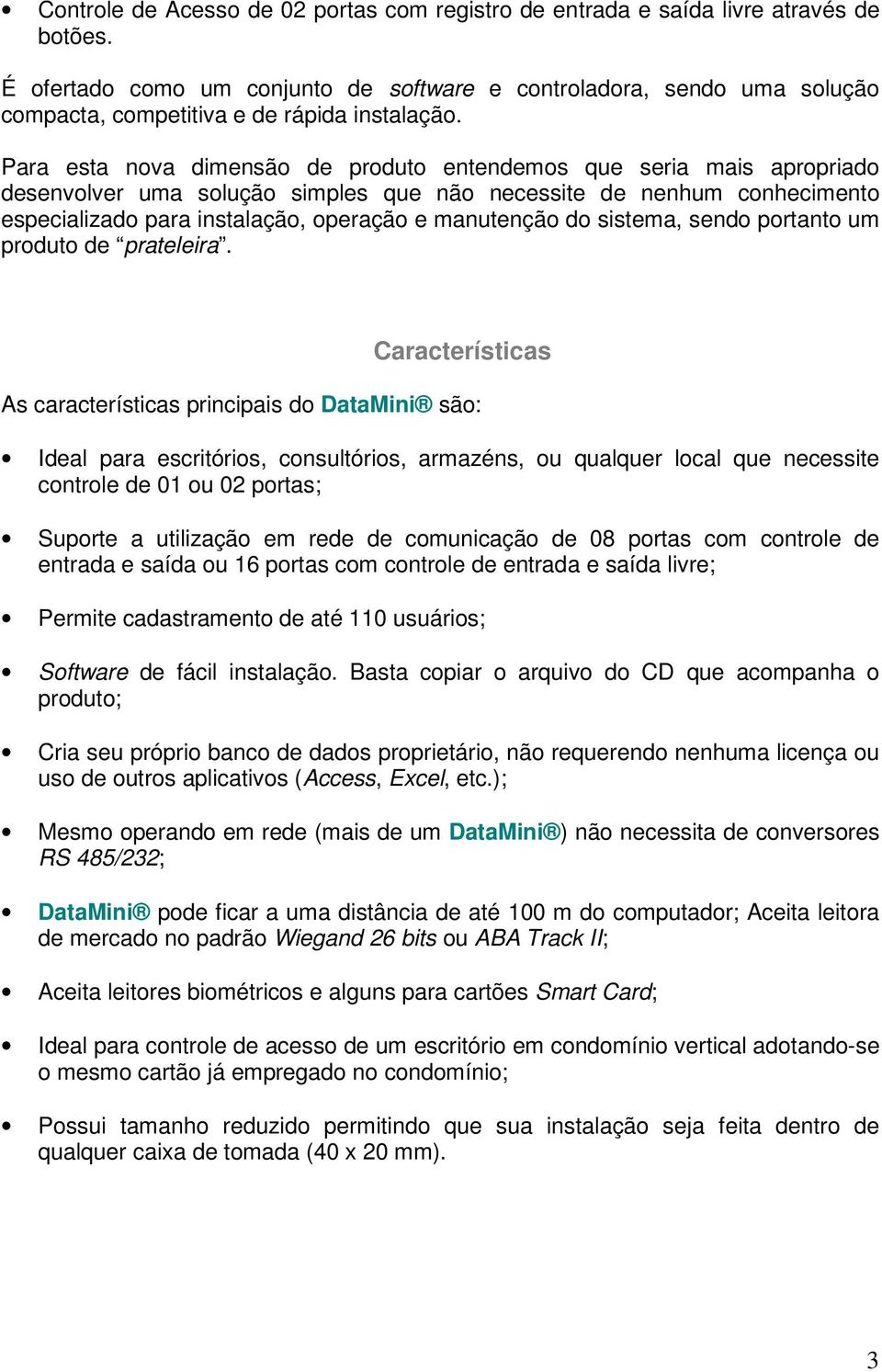 Para esta nova dimensão de produto entendemos que seria mais apropriado desenvolver uma solução simples que não necessite de nenhum conhecimento especializado para instalação, operação e manutenção