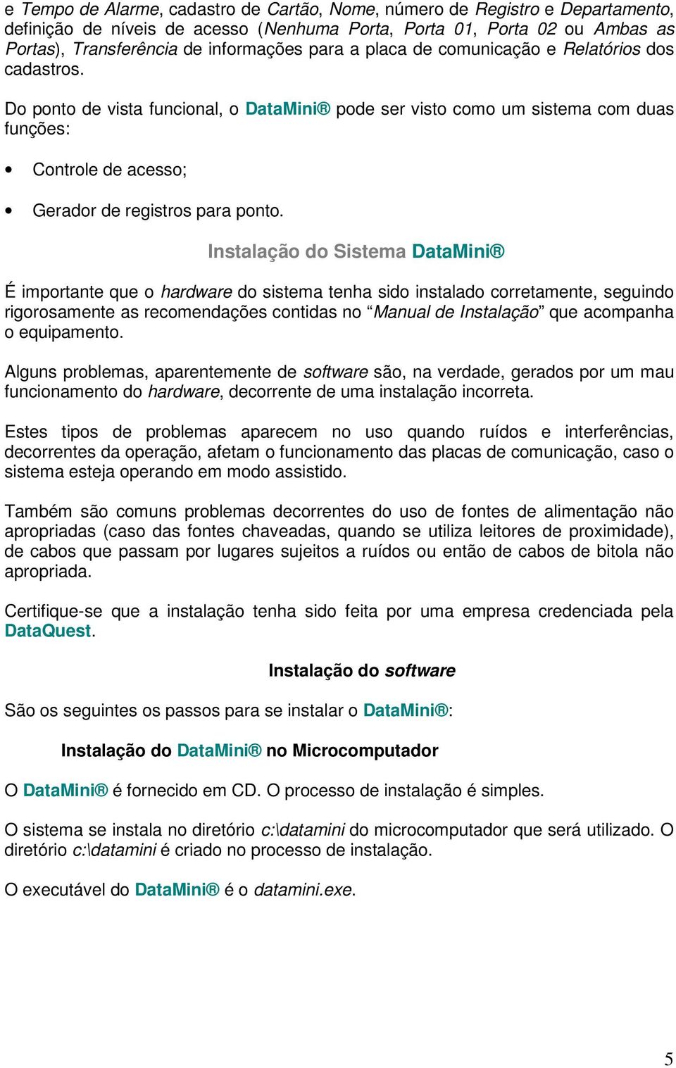 Instalação do Sistema DataMini É importante que o hardware do sistema tenha sido instalado corretamente, seguindo rigorosamente as recomendações contidas no Manual de Instalação que acompanha o