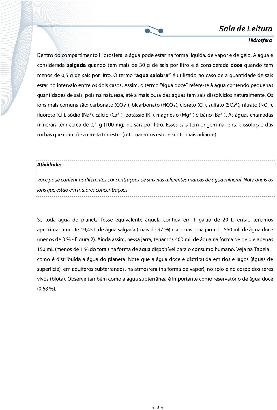 O termo água salobra é utilizado no caso de a quantidade de sais estar no intervalo entre os dois casos.