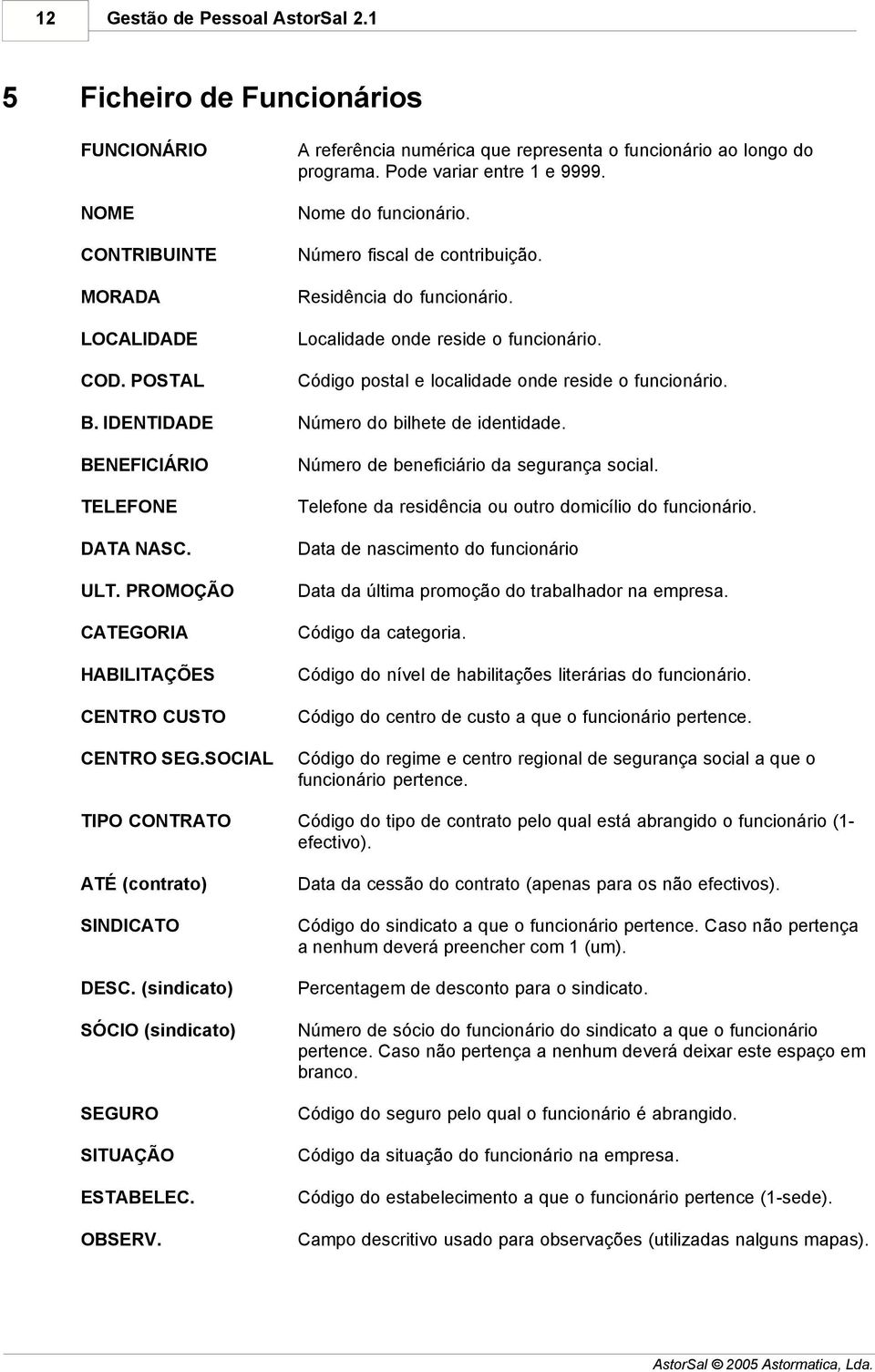 B. IDENTIDADE Número do bilhete de identidade. BENEFICIÁRIO TELEFONE DATA NASC. ULT. PROMOÇÃO CATEGORIA HABILITAÇÕES CENTRO CUSTO CENTRO SEG.SOCIAL Número de beneficiário da segurança social.