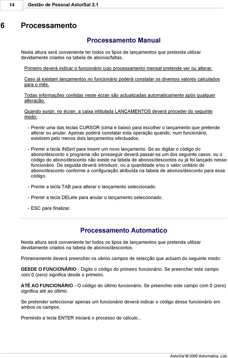 Primeiro deverá indicar o funcionário cujo processamento mensal pretende ver ou alterar. Caso já existam lançamentos no funcionário poderá constatar os diversos valores calculados para o mês.