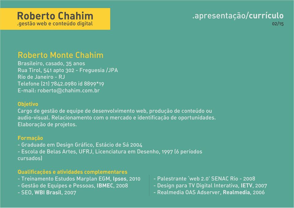 Formação - Graduado em Design Gráfico, Estácio de Sá 2004 - Escola de Belas Artes, UFRJ, Licenciatura em Desenho, 1997 (6 períodos cursados) Qualificações e atividades complementares - Treinamento