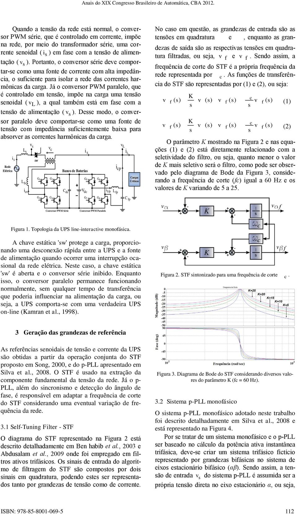 Já o conversor PWM paralelo, que é controlado em tensão, impõe na carga uma tensão senoidal ( v L ), a qual também está em fase com a tensão de alimentação ( v s ).