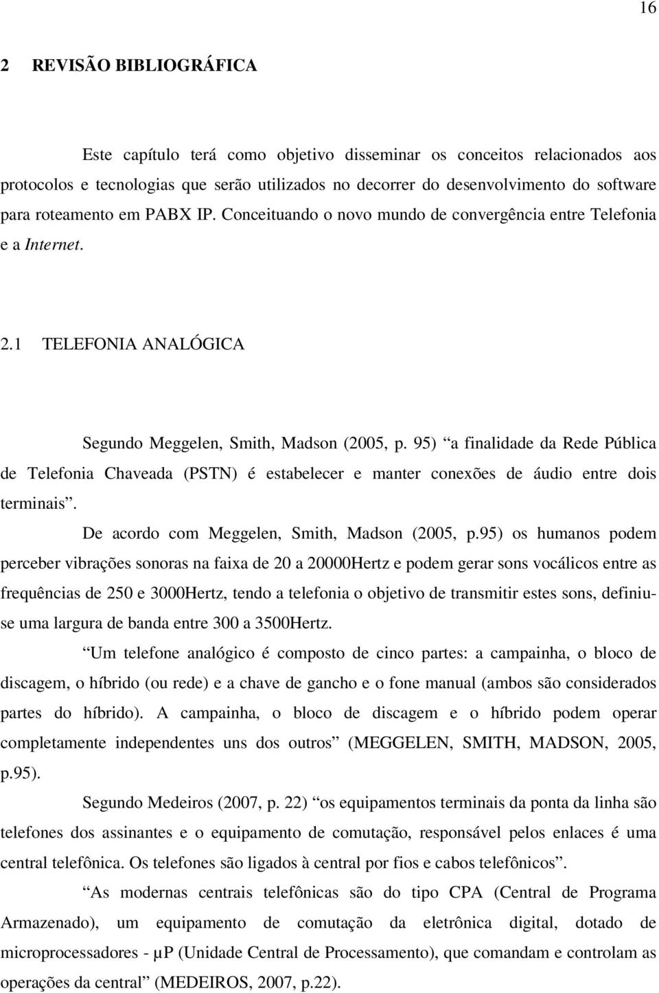 95) a finalidade da Rede Pública de Telefonia Chaveada (PSTN) é estabelecer e manter conexões de áudio entre dois terminais. De acordo com Meggelen, Smith, Madson (2005, p.