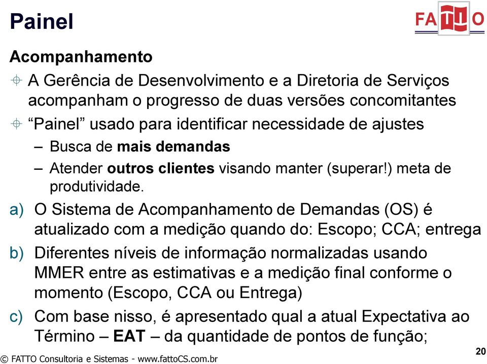 a) O Sistema de Acompanhamento de Demandas (OS) é atualizado com a medição quando do: Escopo; CCA; entrega b) Diferentes níveis de informação normalizadas