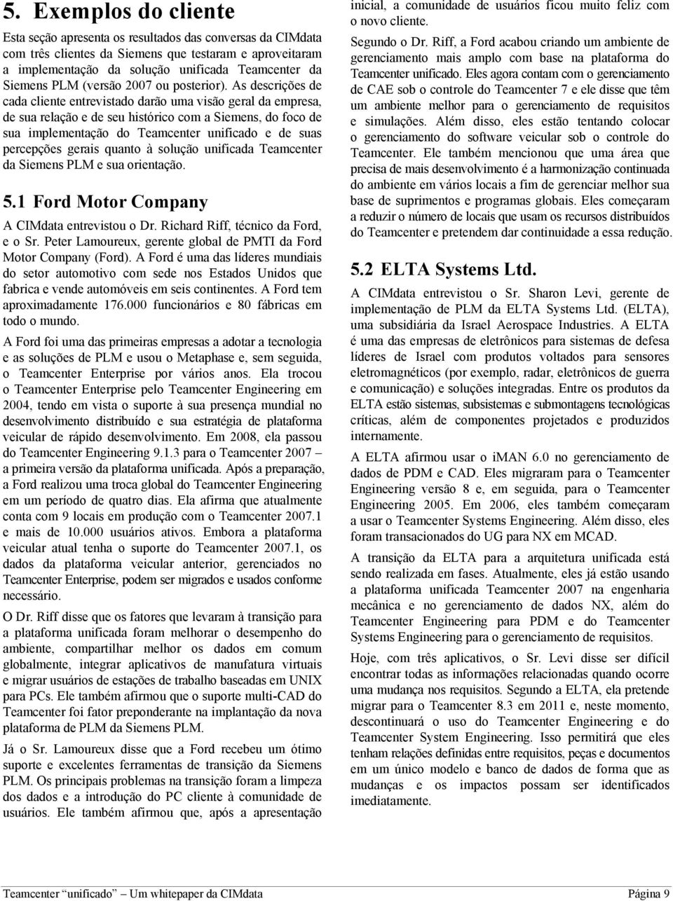 As descrições de cada cliente entrevistado darão uma visão geral da empresa, de sua relação e de seu histórico com a Siemens, do foco de sua implementação do Teamcenter unificado e de suas percepções