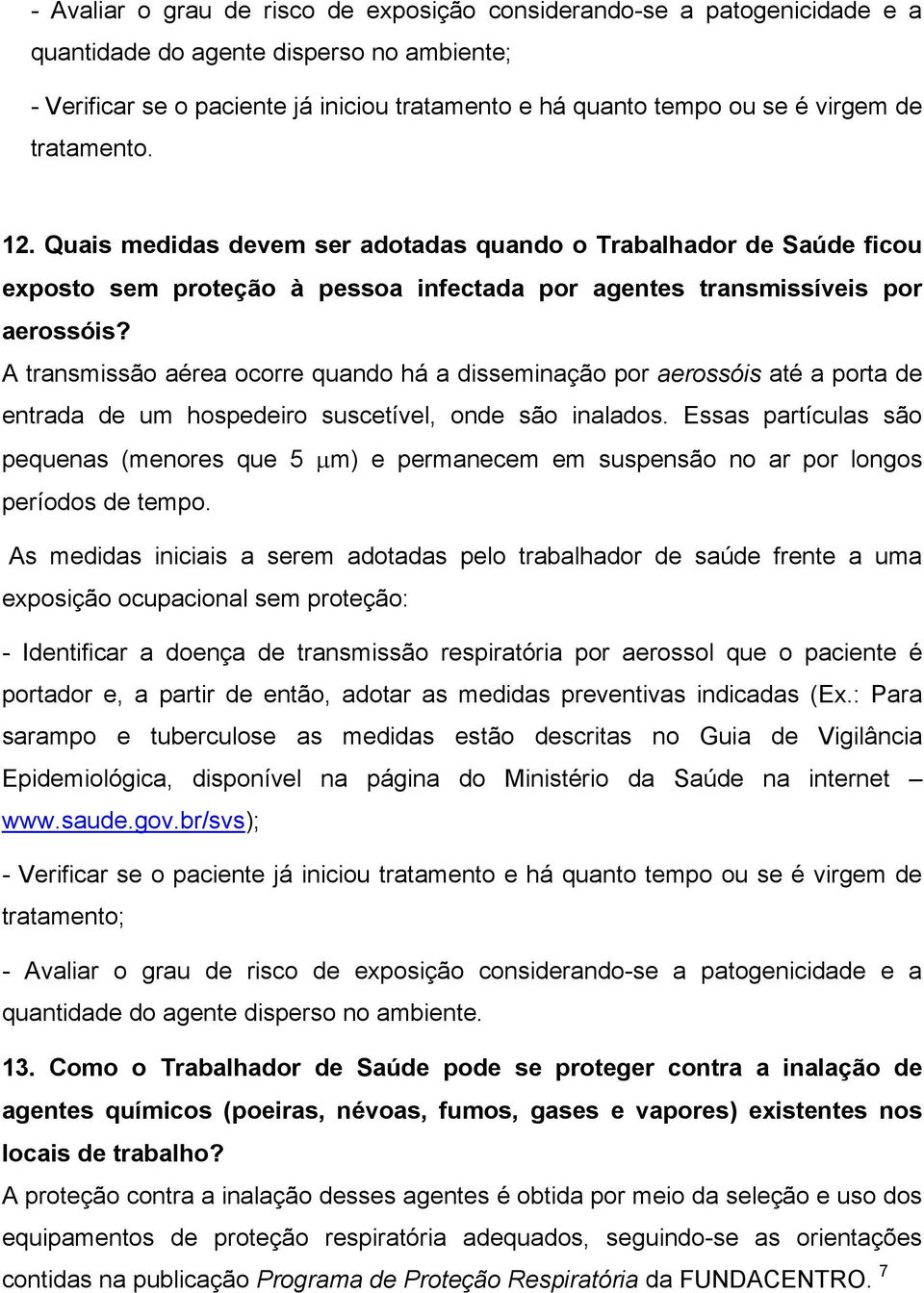 A transmissão aérea ocorre quando há a disseminação por aerossóis até a porta de entrada de um hospedeiro suscetível, onde são inalados.