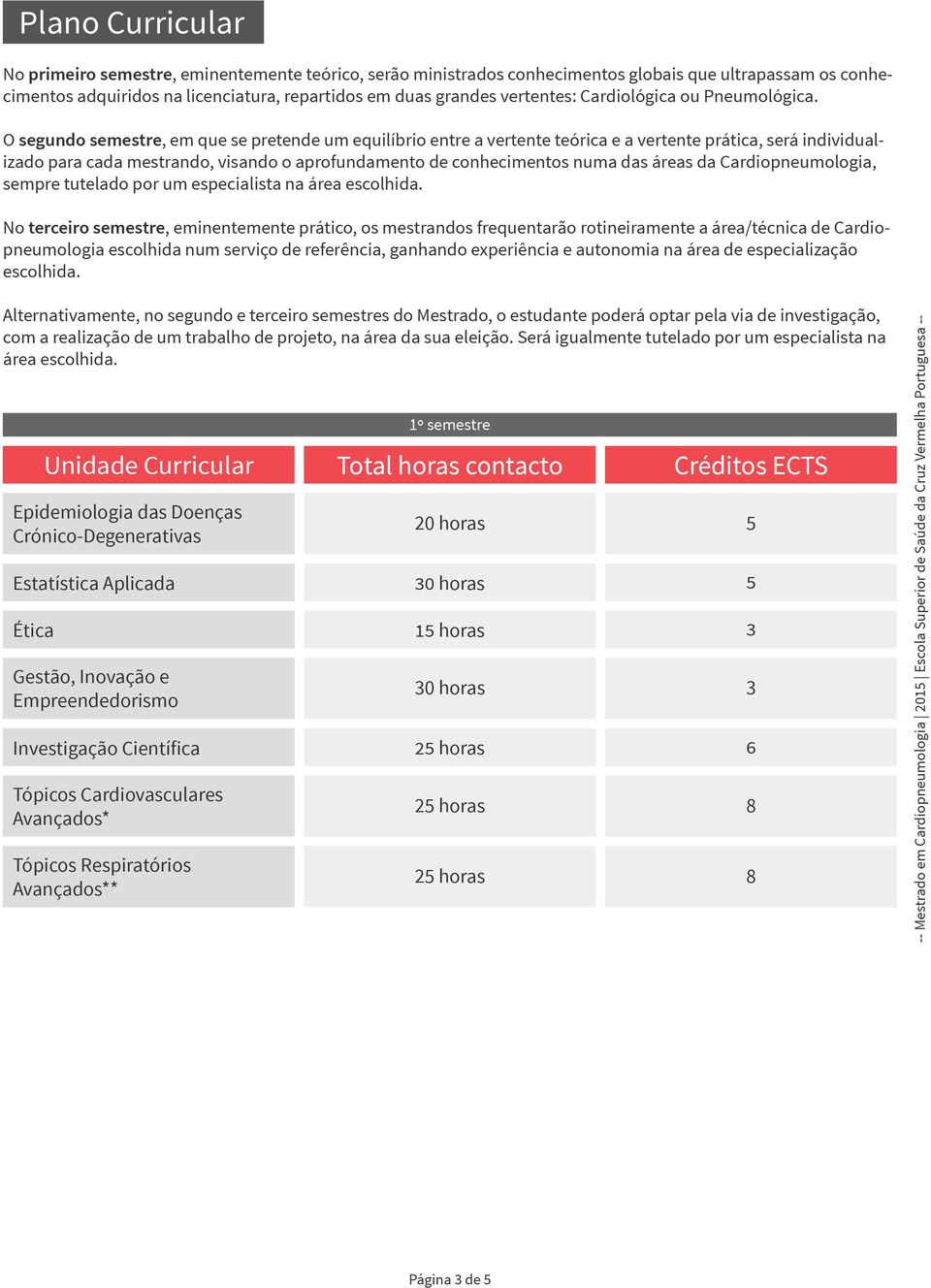 O segundo semestre, em que se pretende um equilíbrio entre a vertente teórica e a vertente prática, será individualizado para cada mestrando, visando o aprofundamento de conhecimentos numa das áreas