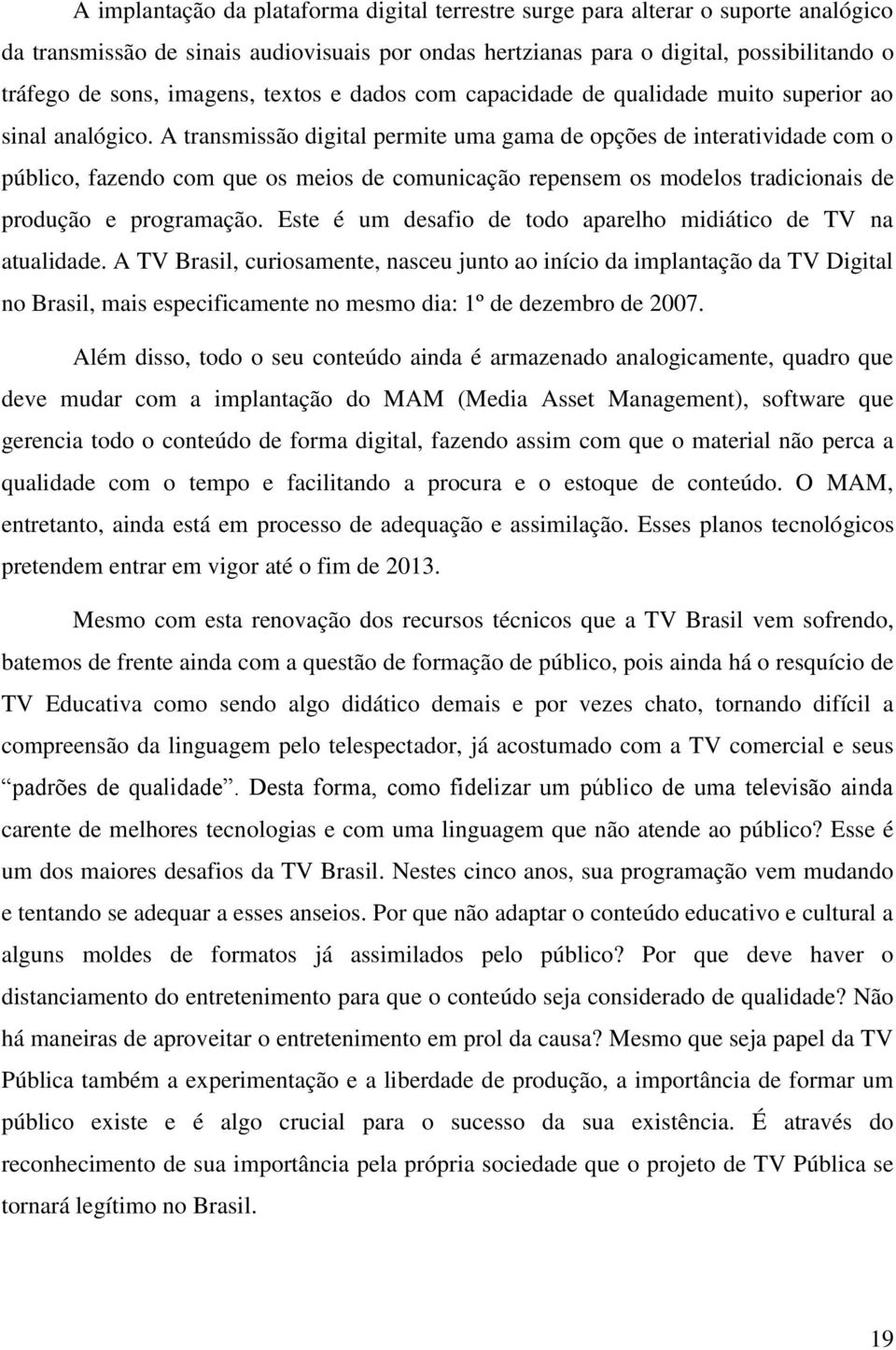 A transmissão digital permite uma gama de opções de interatividade com o público, fazendo com que os meios de comunicação repensem os modelos tradicionais de produção e programação.