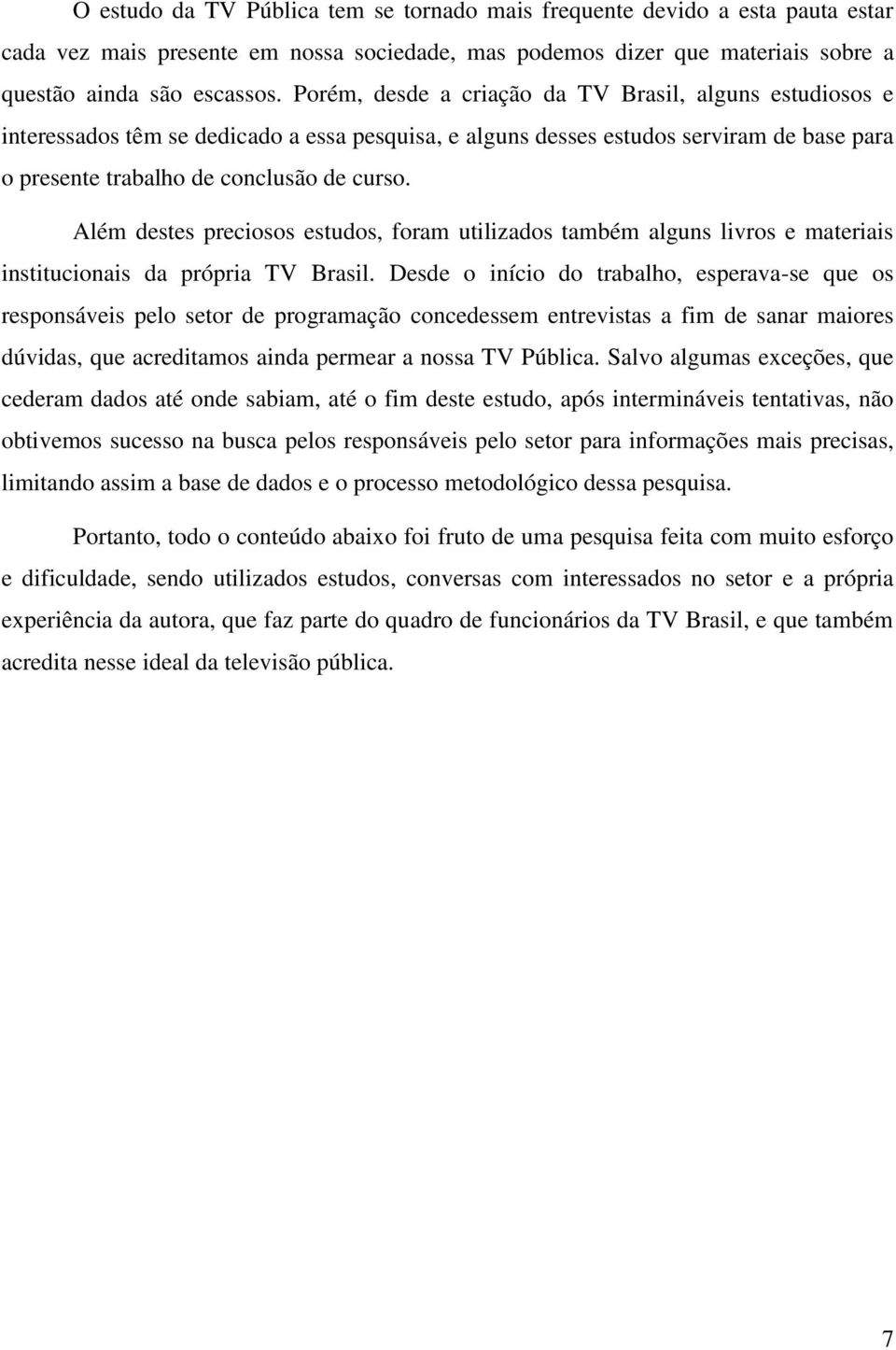 Além destes preciosos estudos, foram utilizados também alguns livros e materiais institucionais da própria TV Brasil.