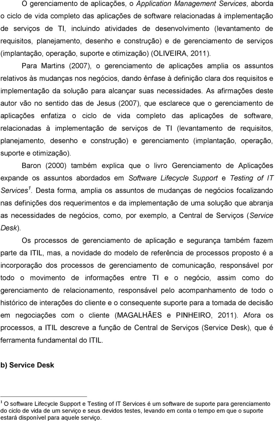 Para Martins (2007), o gerenciamento de aplicações amplia os assuntos relativos às mudanças nos negócios, dando ênfase à definição clara dos requisitos e implementação da solução para alcançar suas