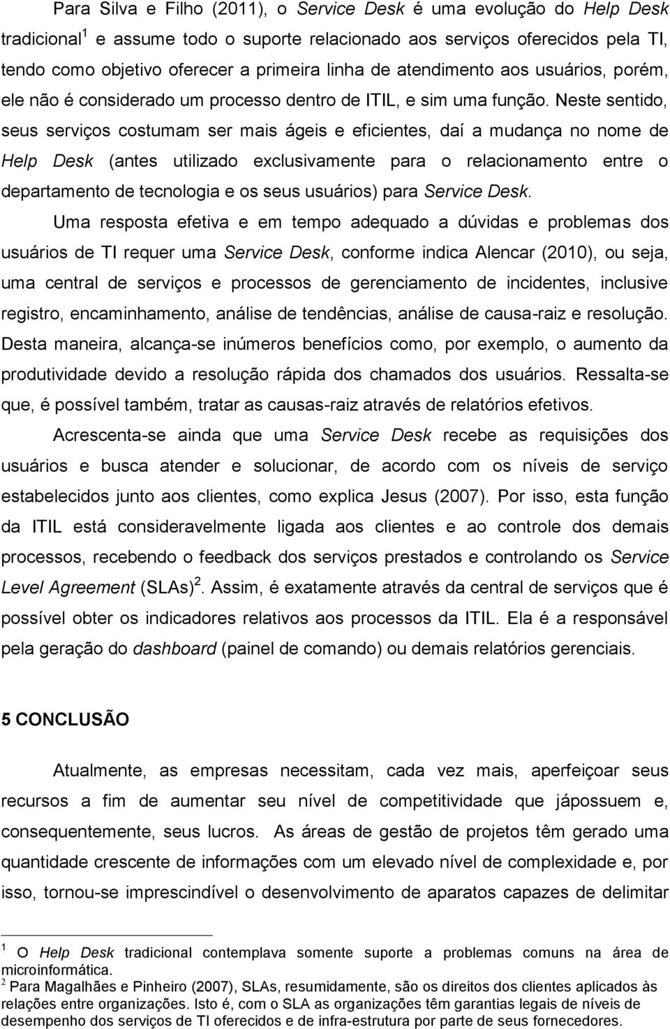 Neste sentido, seus serviços costumam ser mais ágeis e eficientes, daí a mudança no nome de Help Desk (antes utilizado exclusivamente para o relacionamento entre o departamento de tecnologia e os