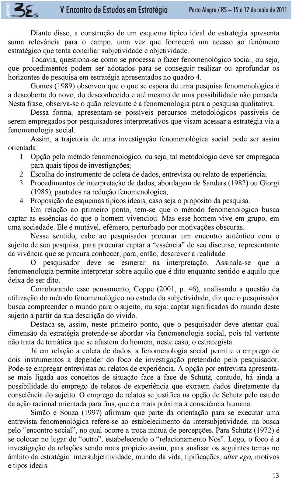 Todavia, questiona-se como se processa o fazer fenomenológico social, ou seja, que procedimentos podem ser adotados para se conseguir realizar ou aprofundar os horizontes de pesquisa em estratégia