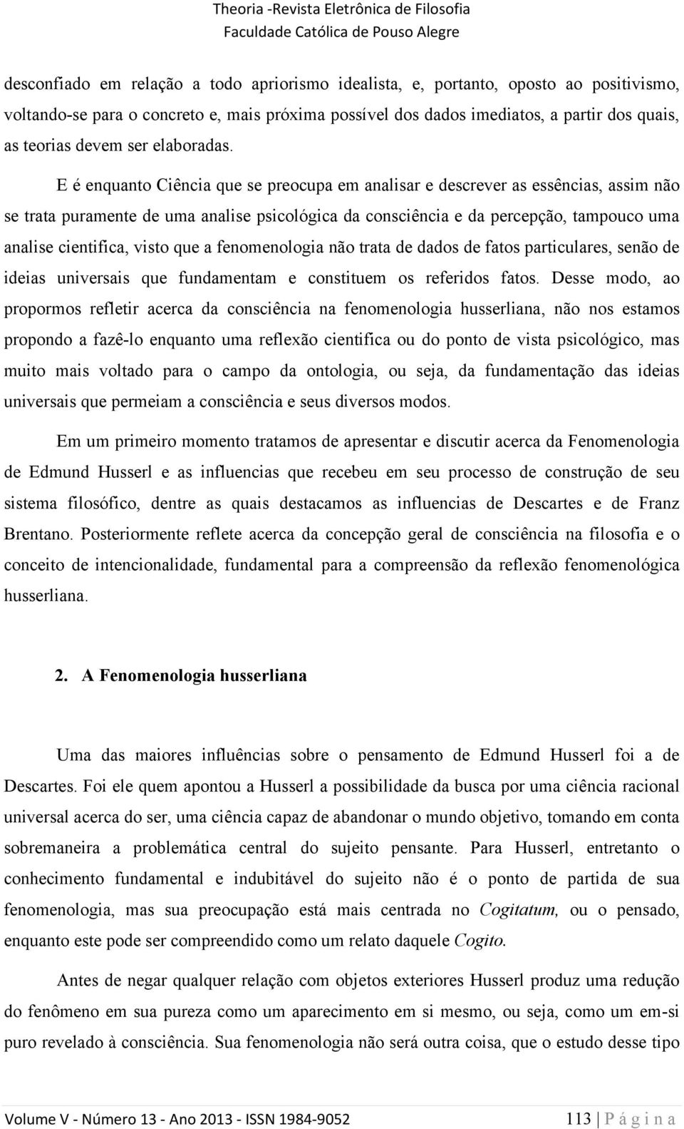 E é enquanto Ciência que se preocupa em analisar e descrever as essências, assim não se trata puramente de uma analise psicológica da consciência e da percepção, tampouco uma analise cientifica,