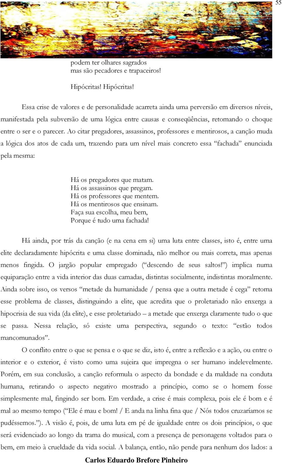 Essa crise de valores e de personalidade acarreta ainda uma perversão em diversos níveis, manifestada pela subversão de uma lógica entre causas e conseqüências, retomando o choque entre o ser e o