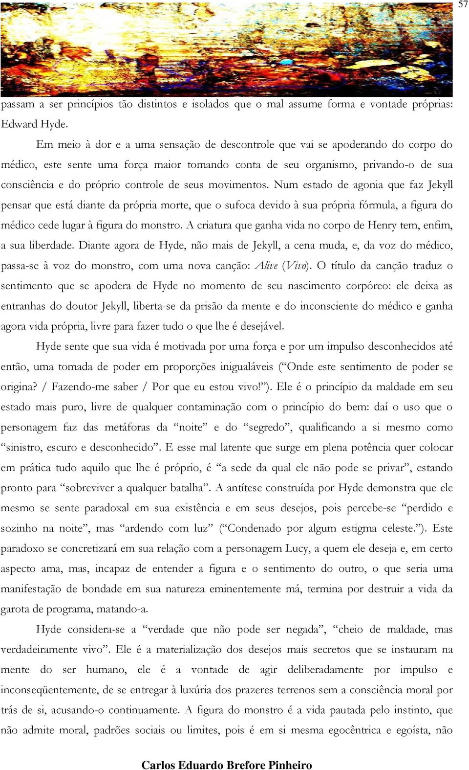 de seus movimentos. Num estado de agonia que faz Jekyll pensar que está diante da própria morte, que o sufoca devido à sua própria fórmula, a figura do médico cede lugar à figura do monstro.