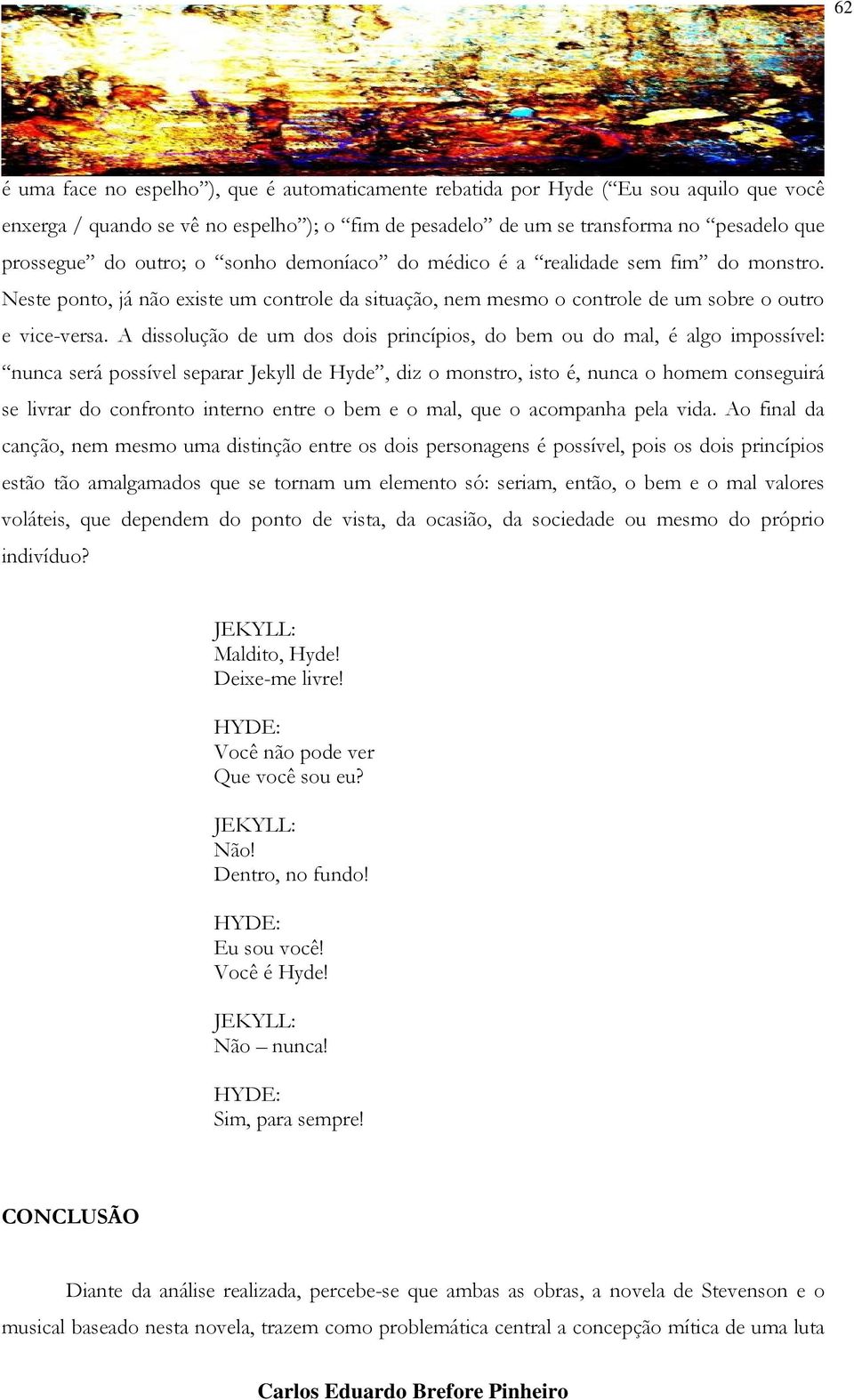 A dissolução de um dos dois princípios, do bem ou do mal, é algo impossível: nunca será possível separar Jekyll de Hyde, diz o monstro, isto é, nunca o homem conseguirá se livrar do confronto interno