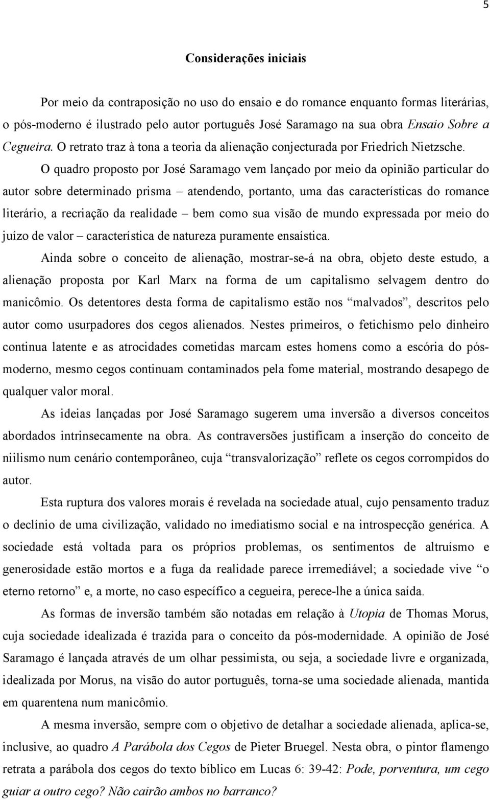 O quadro proposto por José Saramago vem lançado por meio da opinião particular do autor sobre determinado prisma atendendo, portanto, uma das características do romance literário, a recriação da