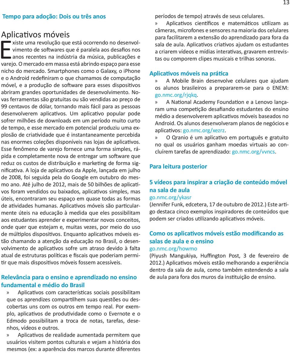 Smartphones como o Galaxy, o iphone e o Android redefiniram o que chamamos de computação móvel, e a produção de software para esses dispositivos abriram grandes oportunidades de desenvolvimento.