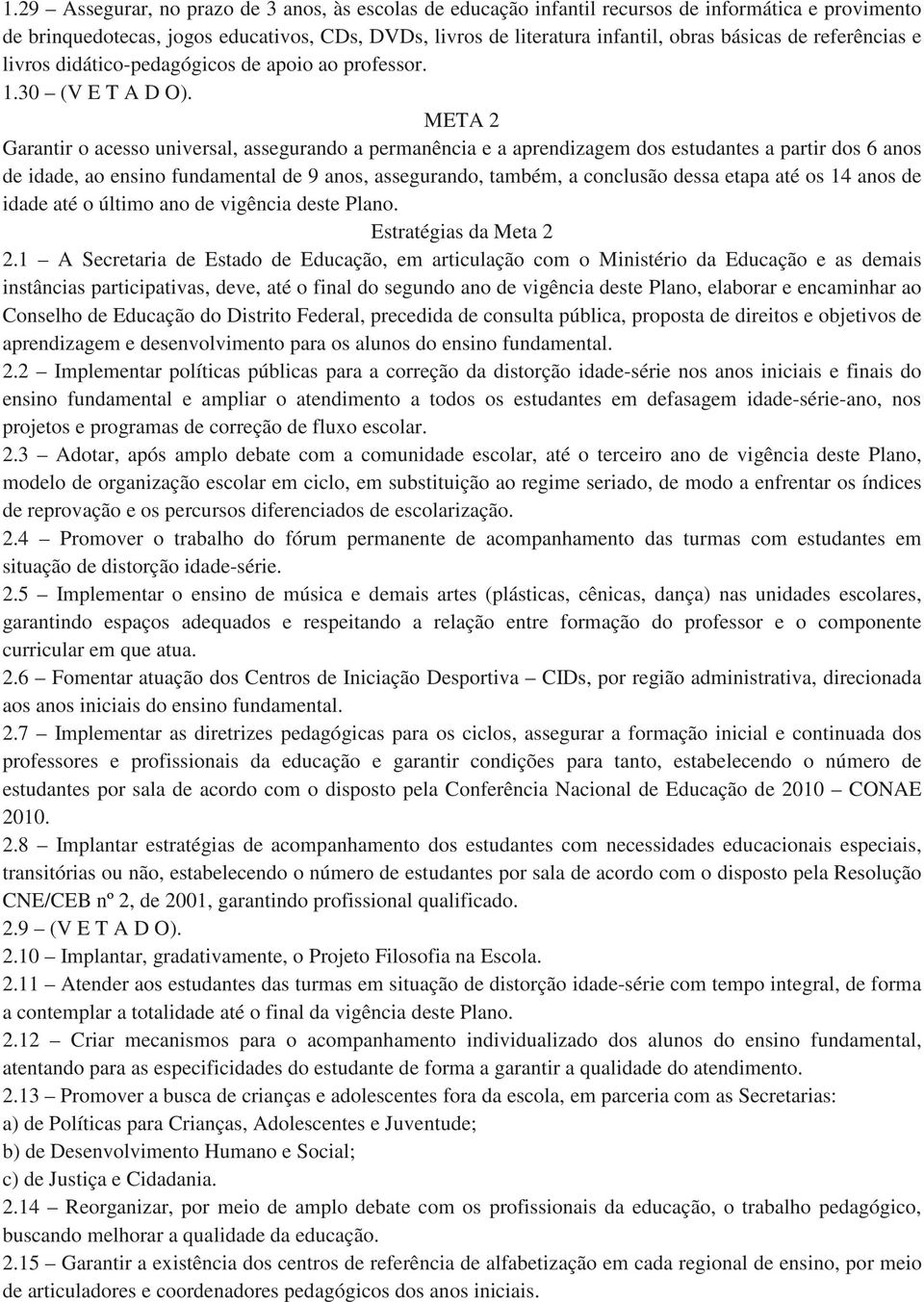 META 2 Garantir o acesso universal, assegurando a permanência e a aprendizagem dos estudantes a partir dos 6 anos de idade, ao ensino fundamental de 9 anos, assegurando, também, a conclusão dessa