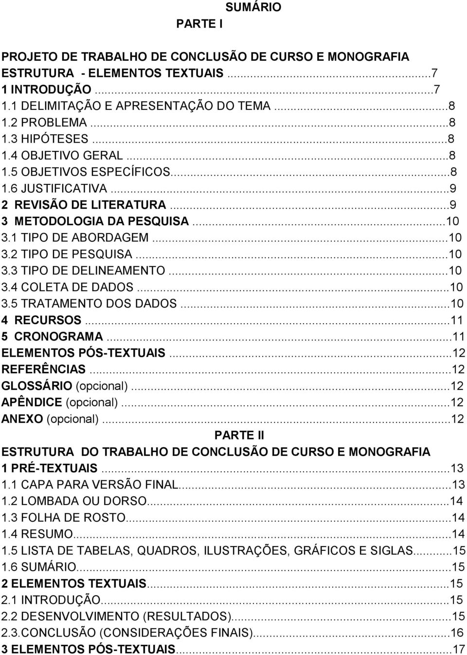 ..10 3.4 COLETA DE DADOS...10 3.5 TRATAMENTO DOS DADOS...10 4 RECURSOS...11 5 CRONOGRAMA...11 ELEMENTOS PÓS-TEXTUAIS...12 REFERÊNCIAS...12 GLOSSÁRIO (opcional)...12 APÊNDICE (opcional).