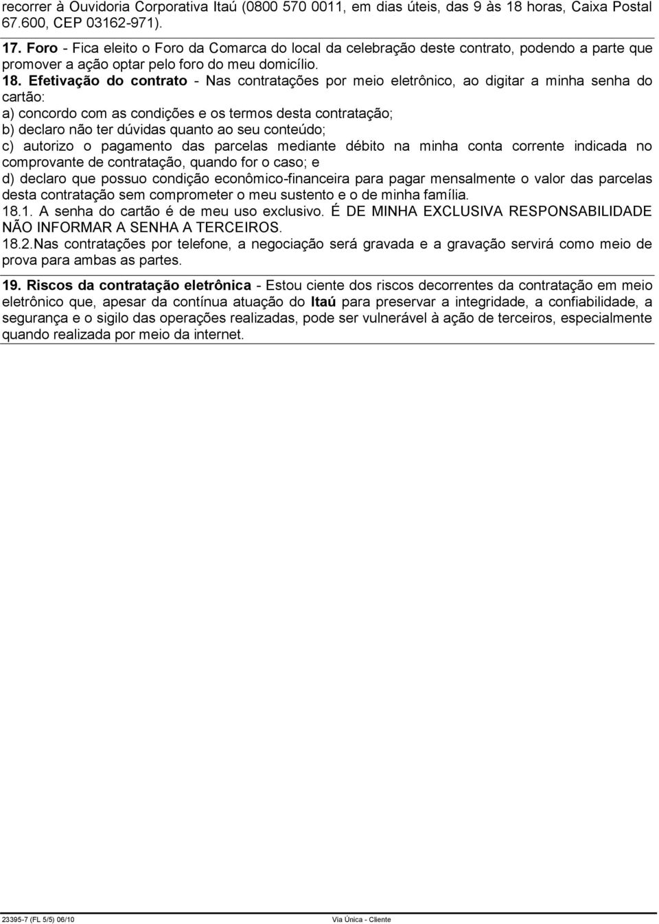 Efetivação do contrato - Nas contratações por meio eletrônico, ao digitar a minha senha do cartão: a) concordo com as condições e os termos desta contratação; b) declaro não ter dúvidas quanto ao seu