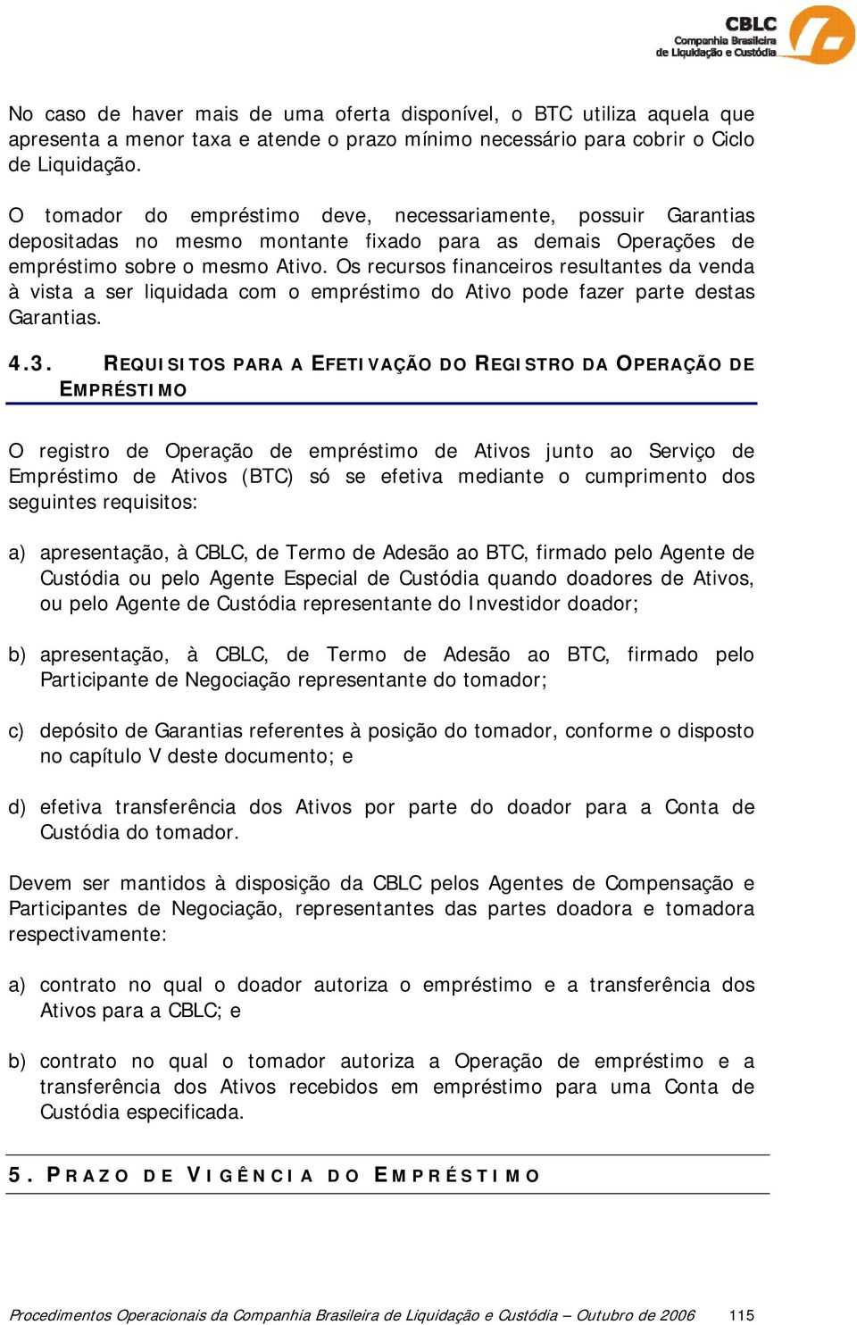 Os recursos financeiros resultantes da venda à vista a ser liquidada com o empréstimo do Ativo pode fazer parte destas Garantias. 4.3.