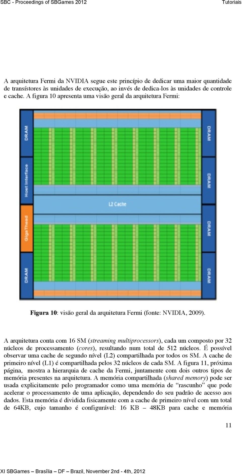 A arquitetura conta com 16 SM (streaming multiprocessors), cada um composto por 32 núcleos de processamento (cores), resultando num total de 512 núcleos.