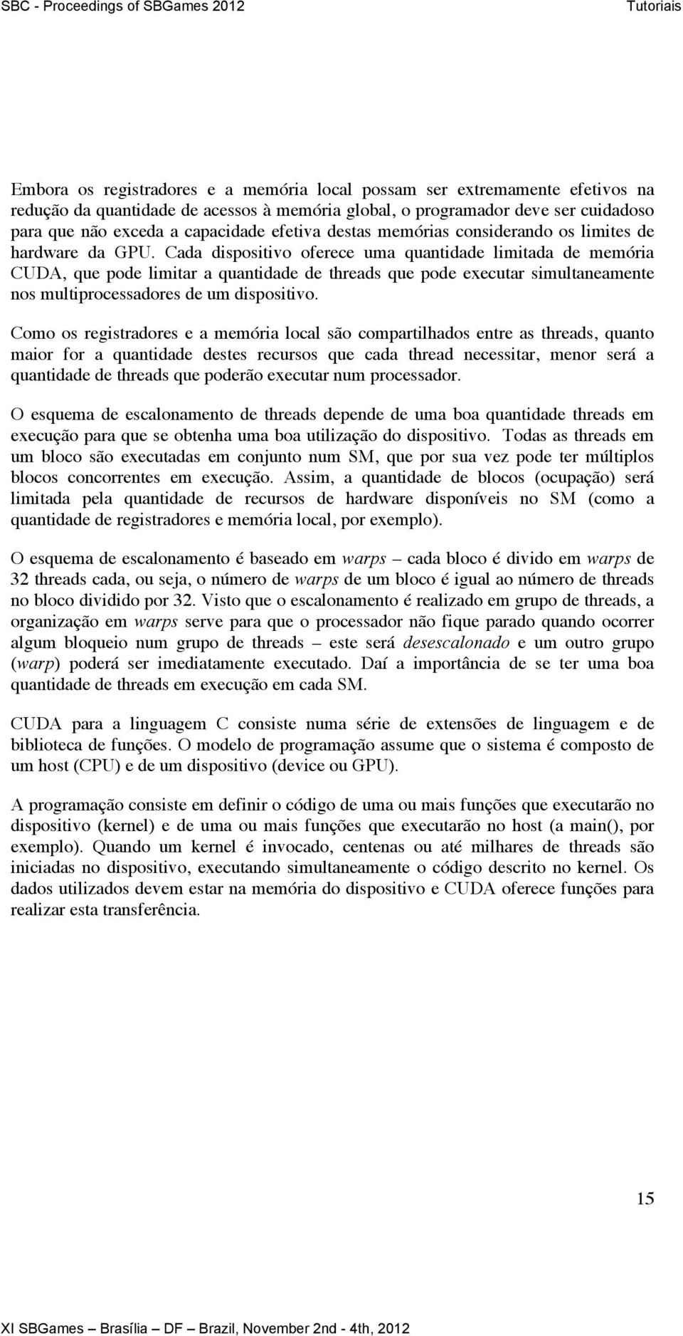 Cada dispositivo oferece uma quantidade limitada de memória CUDA, que pode limitar a quantidade de threads que pode executar simultaneamente nos multiprocessadores de um dispositivo.