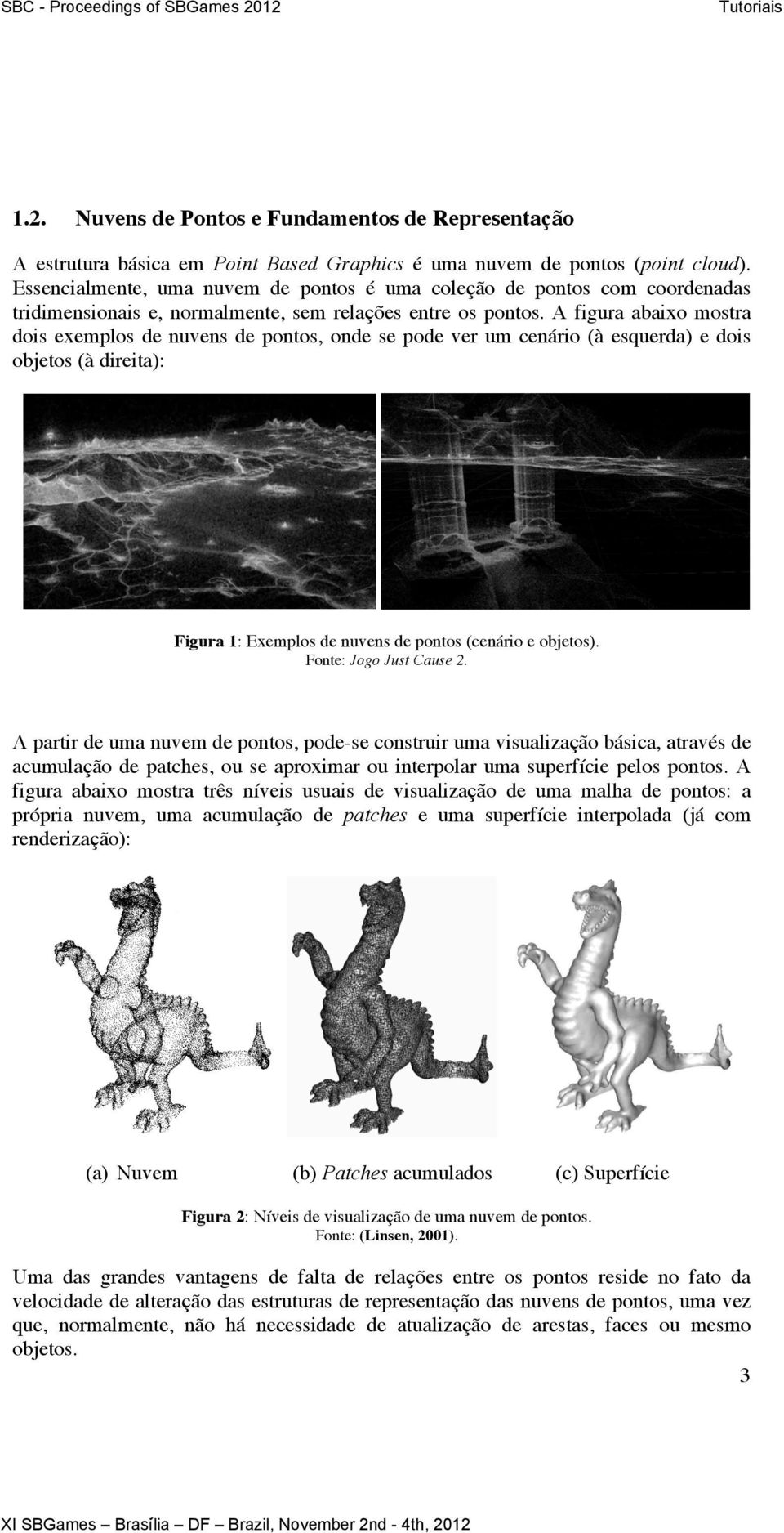 A figura abaixo mostra dois exemplos de nuvens de pontos, onde se pode ver um cenário (à esquerda) e dois objetos (à direita): Figura 1: Exemplos de nuvens de pontos (cenário e objetos).