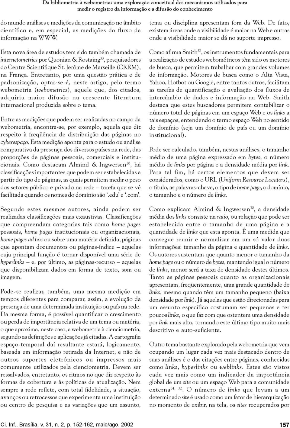 Esta nova área de estudos tem sido também chamada de internetometrics por Quonian & Rostaing 33, pesquisadores do Centre Scientifique St. Jerôme de Marseille (CRRM), na França.