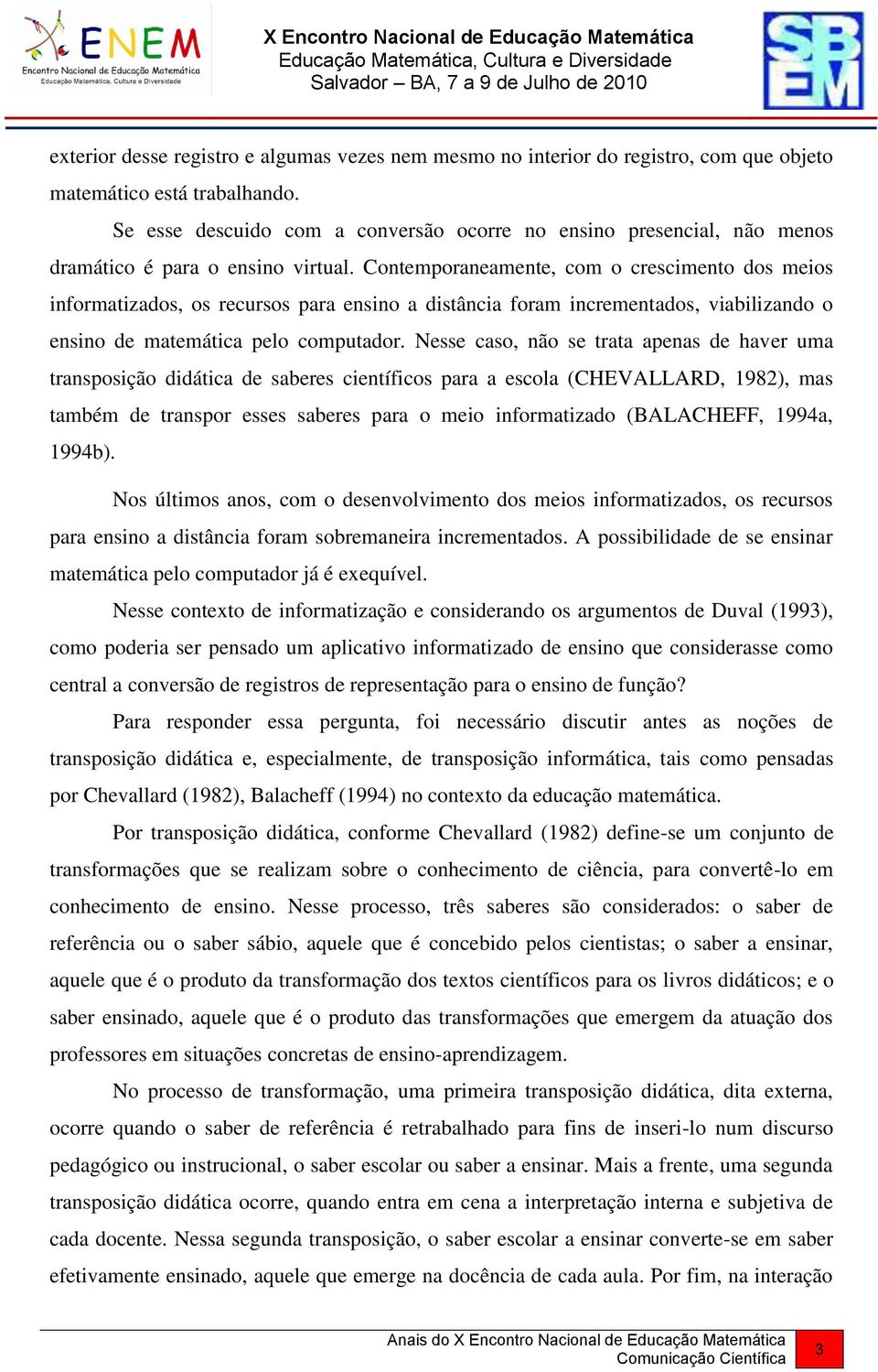 Contemporaneamente, com o crescimento dos meios informatizados, os recursos para ensino a distância foram incrementados, viabilizando o ensino de matemática pelo computador.