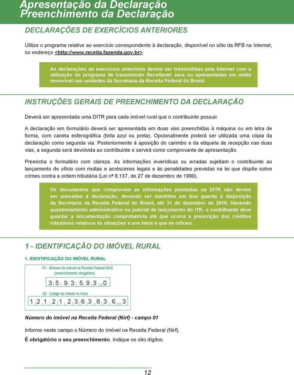 As declarações de exercícios anteriores devem ser transmitidas pela Internet com a utilização do programa de transmissão Receitanet Java ou apresentadas em mídia removível nas unidades da Secretaria