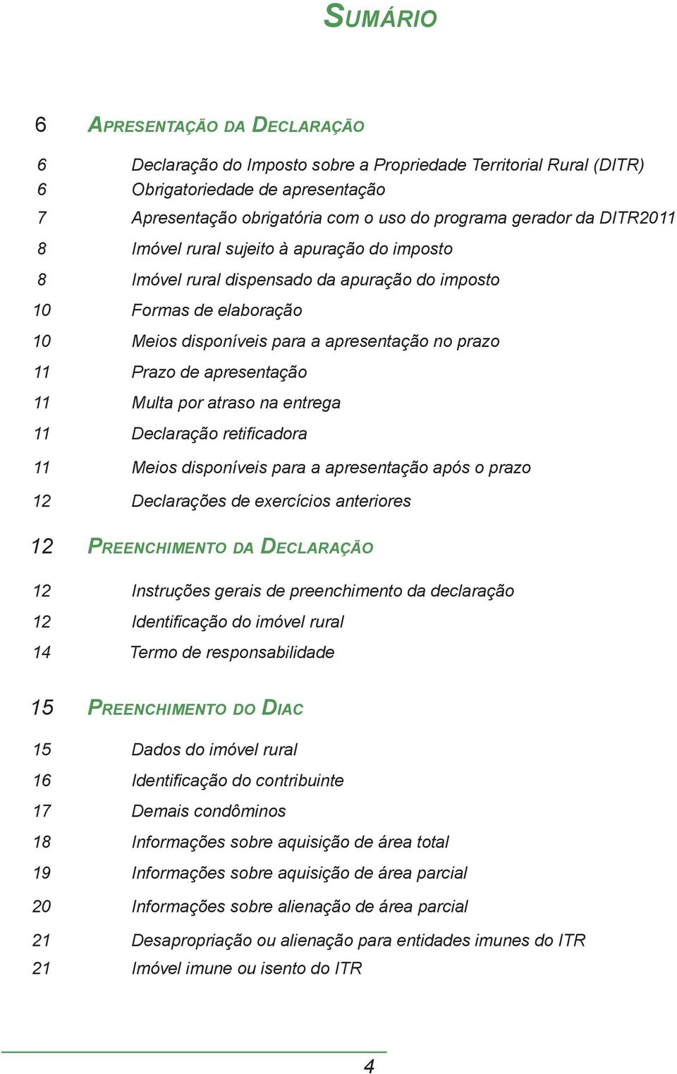 apresentação 11 Multa por atraso na entrega 11 Declaração retifi cadora 11 Meios disponíveis para a apresentação após o prazo 12 Declarações de exercícios anteriores 12 PREENCHIMENTO DA DECLARAÇÃO 12