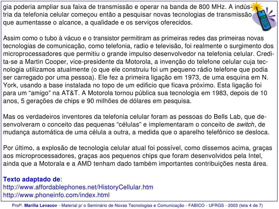 Assim como o tubo à vácuo e o transistor permitiram as primeiras redes das primeiras novas tecnologias de comunicação, como telefonia, radio e televisão, foi realmente o surgimento dos