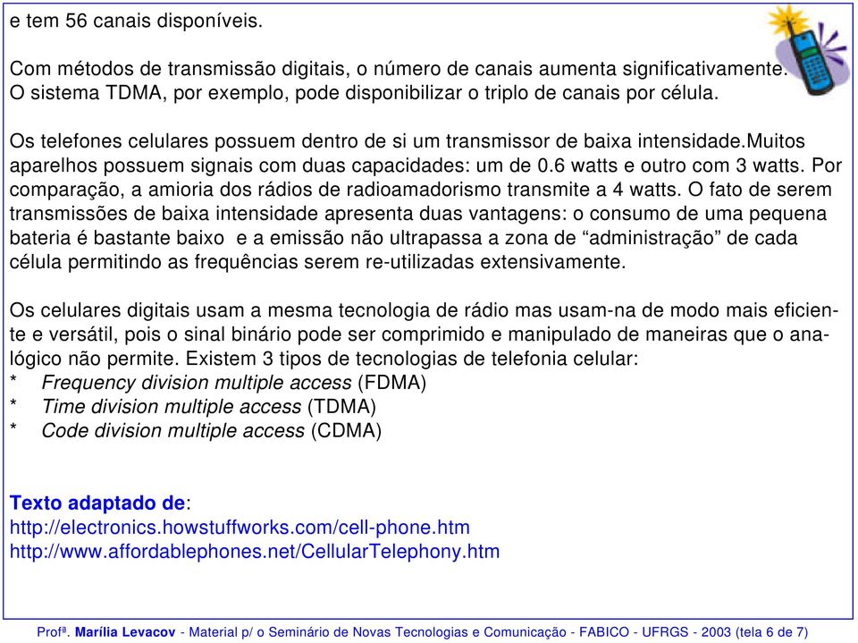 Por comparação, a amioria dos rádios de radioamadorismo transmite a 4 watts.