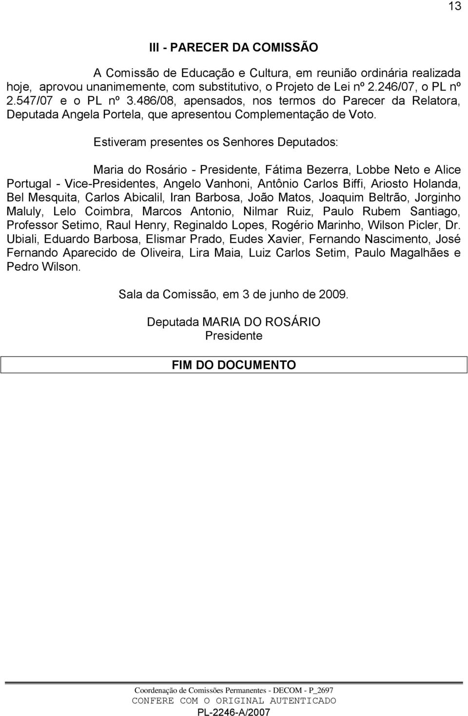 Estiveram presentes os Senhores Deputados: Maria do Rosário - Presidente, Fátima Bezerra, Lobbe Neto e Alice Portugal - Vice-Presidentes, Angelo Vanhoni, Antônio Carlos Biffi, Ariosto Holanda, Bel