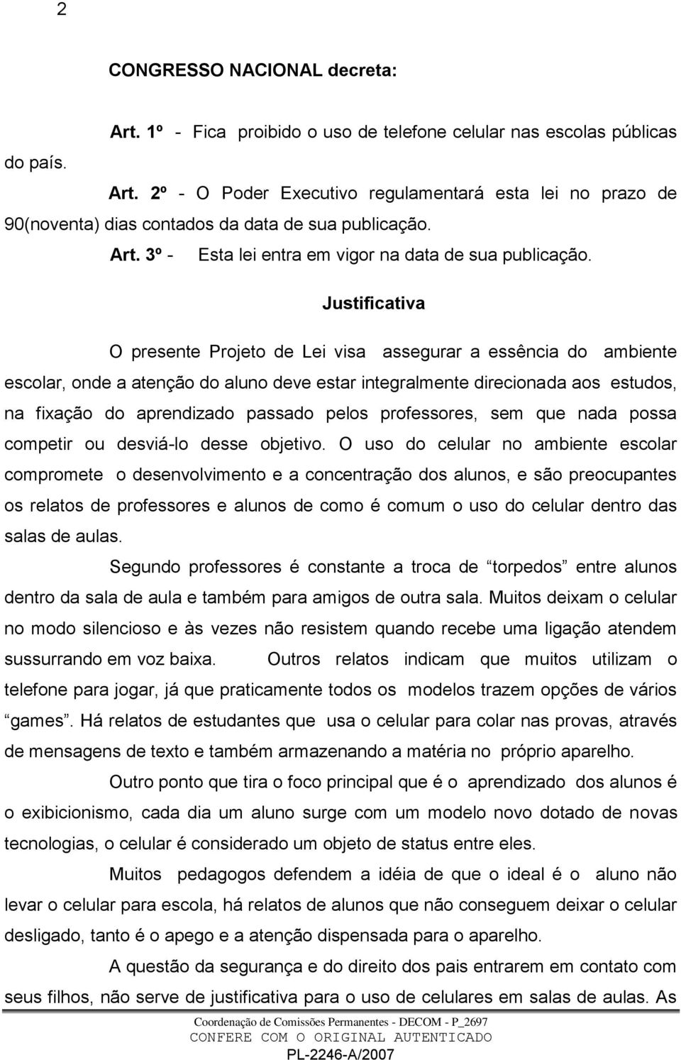 Justificativa O presente Projeto de Lei visa assegurar a essência do ambiente escolar, onde a atenção do aluno deve estar integralmente direcionada aos estudos, na fixação do aprendizado passado