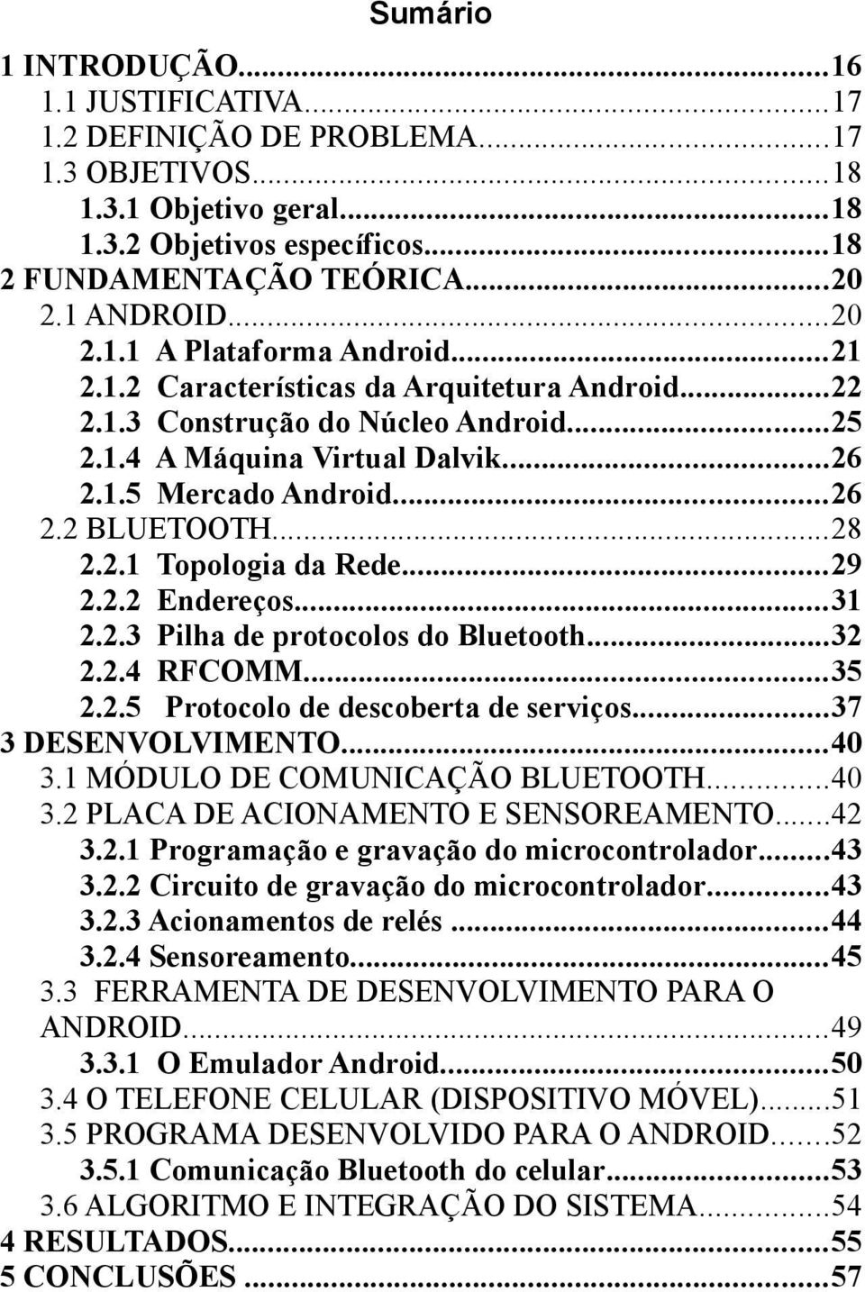 ..28 2.2.1 Topologia da Rede...29 2.2.2 Endereços...31 2.2.3 Pilha de protocolos do Bluetooth...32 2.2.4 RFCOMM...35 2.2.5 Protocolo de descoberta de serviços...37 3 DESENVOLVIMENTO...40 3.