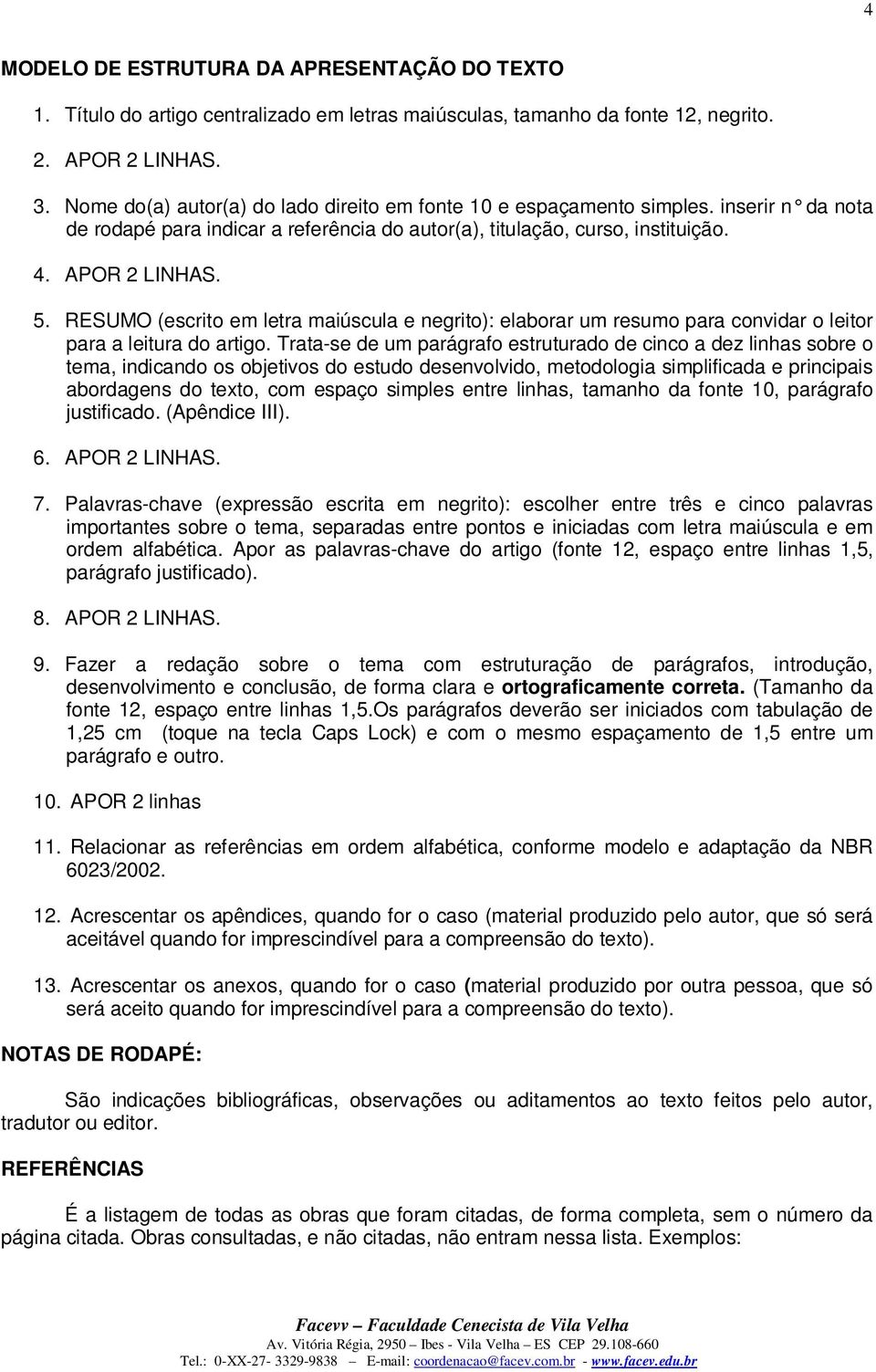 RESUMO (escrito em letra maiúscula e negrito): elaborar um resumo para convidar o leitor para a leitura do artigo.