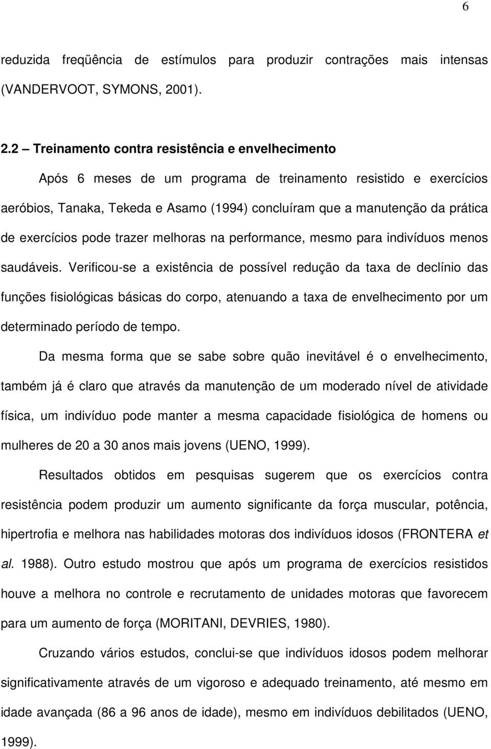 2 Treinamento contra resistência e envelhecimento Após 6 meses de um programa de treinamento resistido e exercícios aeróbios, Tanaka, Tekeda e Asamo (1994) concluíram que a manutenção da prática de