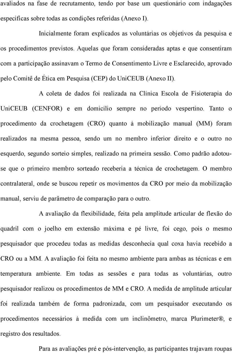 Aquelas que foram consideradas aptas e que consentiram com a participação assinavam o Termo de Consentimento Livre e Esclarecido, aprovado pelo Comitê de Ética em Pesquisa (CEP) do UniCEUB (Anexo II).