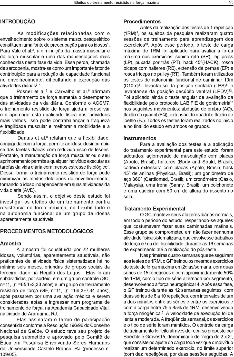 Essa perda, chamada de sarcopenia, mostra-se como um importante fator de contribuição para a redução da capacidade funcional no envelhecimento, dificultando a execução das atividades diárias 3, 4.